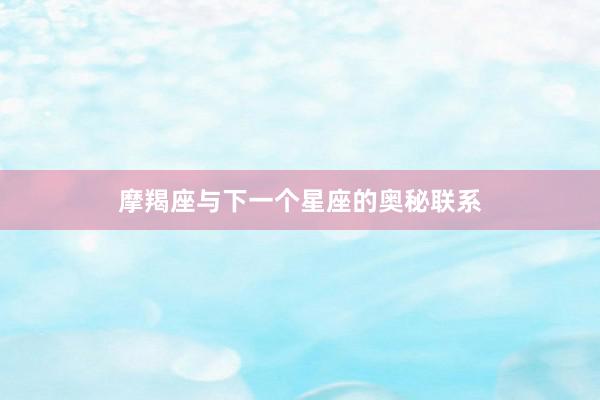 摩羯座与下一个星座的奥秘联系