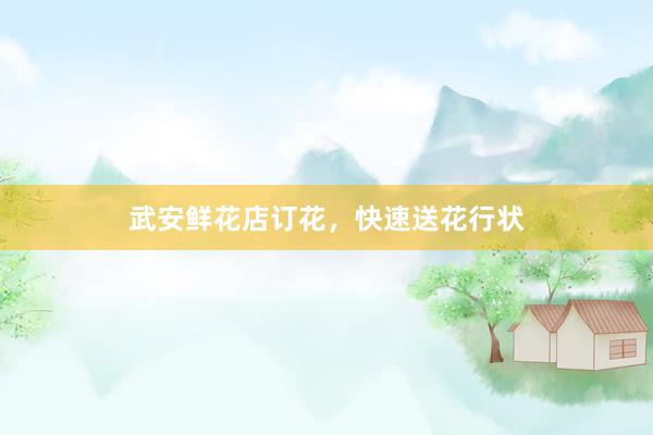 武安鲜花店订花，快速送花行状