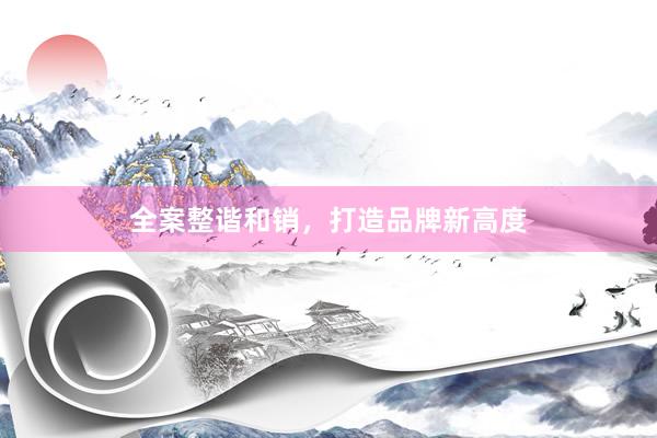 全案整谐和销，打造品牌新高度