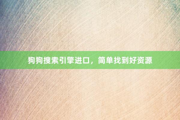 狗狗搜索引擎进口，简单找到好资源