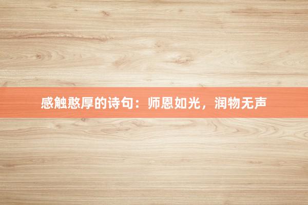 感触憨厚的诗句：师恩如光，润物无声